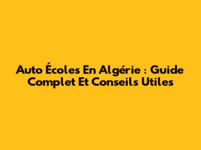 Auto Écoles En Algérie : Guide Complet Et Conseils Utiles