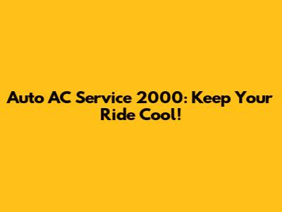 Auto AC Service 2000: Keep Your Ride Cool!