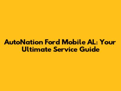 AutoNation Ford Mobile AL: Your Ultimate Service Guide