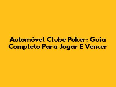 Automóvel Clube Poker: Guia Completo Para Jogar E Vencer