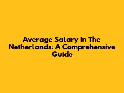 Average Salary In The Netherlands: A Comprehensive Guide