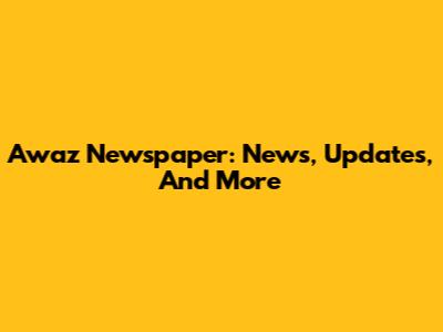 Awaz Newspaper: News, Updates, And More