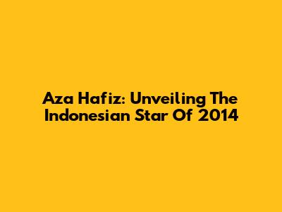 Aza Hafiz: Unveiling The Indonesian Star Of 2014