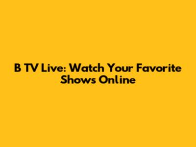 B TV Live: Watch Your Favorite Shows Online