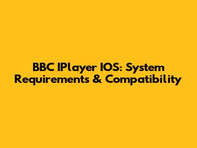 BBC IPlayer IOS: System Requirements & Compatibility