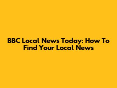 BBC Local News Today: How To Find Your Local News