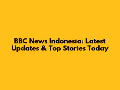 BBC News Indonesia: Latest Updates & Top Stories Today