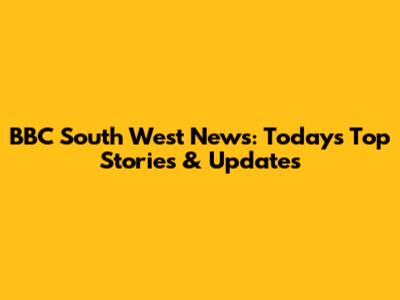 BBC South West News: Today's Top Stories & Updates