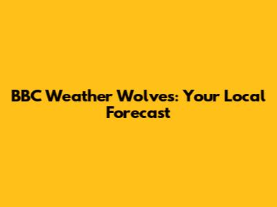 BBC Weather Wolves: Your Local Forecast