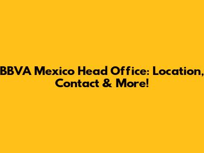 BBVA Mexico Head Office: Location, Contact & More!