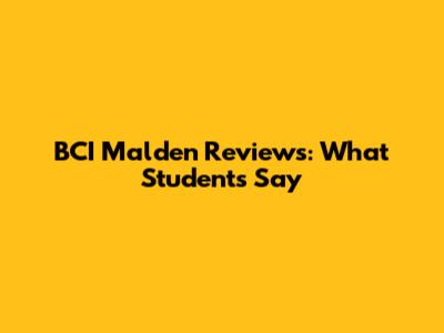 BCI Malden Reviews: What Students Say