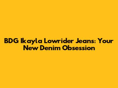 BDG Ikayla Lowrider Jeans: Your New Denim Obsession