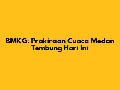 BMKG: Prakiraan Cuaca Medan Tembung Hari Ini