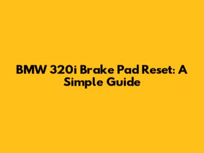 BMW 320i Brake Pad Reset: A Simple Guide