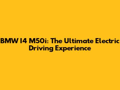 BMW I4 M50i: The Ultimate Electric Driving Experience