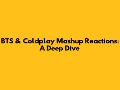 BTS & Coldplay Mashup Reactions: A Deep Dive