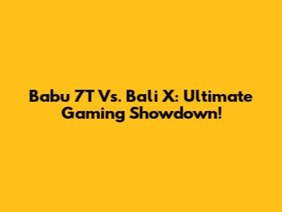 Babu 7T Vs. Bali X: Ultimate Gaming Showdown!