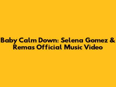 Baby Calm Down: Selena Gomez & Rema's Official Music Video