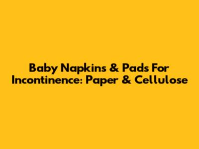 Baby Napkins & Pads For Incontinence: Paper & Cellulose