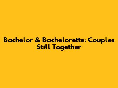 Bachelor & Bachelorette: Couples Still Together