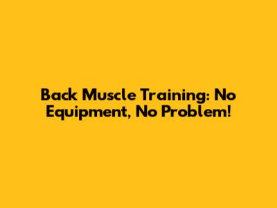 Back Muscle Training: No Equipment, No Problem!