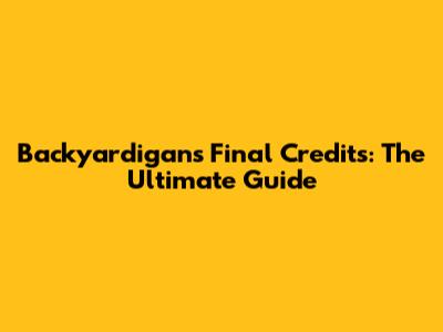 Backyardigans Final Credits: The Ultimate Guide