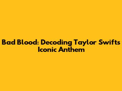 Bad Blood: Decoding Taylor Swift's Iconic Anthem