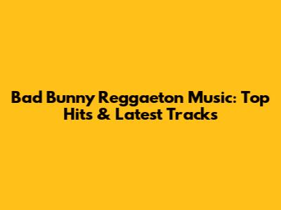 Bad Bunny Reggaeton Music: Top Hits & Latest Tracks