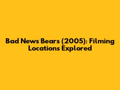 Bad News Bears (2005): Filming Locations Explored