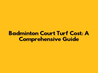 Badminton Court Turf Cost: A Comprehensive Guide