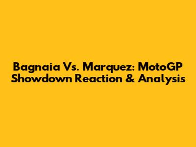 Bagnaia Vs. Marquez: MotoGP Showdown Reaction & Analysis