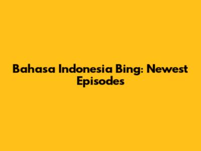 Bahasa Indonesia Bing: Newest Episodes