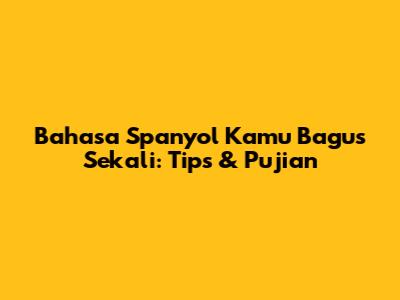 Bahasa Spanyol Kamu Bagus Sekali: Tips & Pujian
