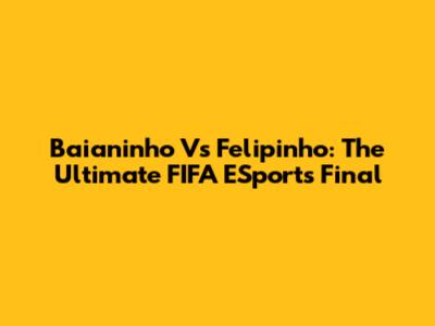 Baianinho Vs Felipinho: The Ultimate FIFA ESports Final