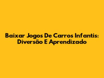 Baixar Jogos De Carros Infantis: Diversão E Aprendizado