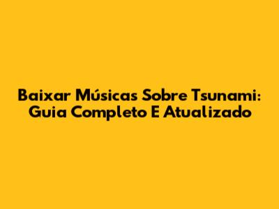 Baixar Músicas Sobre Tsunami: Guia Completo E Atualizado