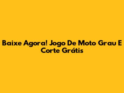 Baixe Agora! Jogo De Moto Grau E Corte Grátis