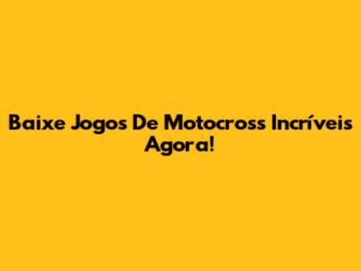 Baixe Jogos De Motocross Incríveis Agora!