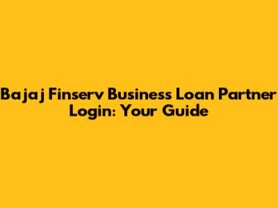 Bajaj Finserv Business Loan Partner Login: Your Guide