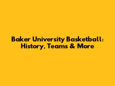 Baker University Basketball: History, Teams & More