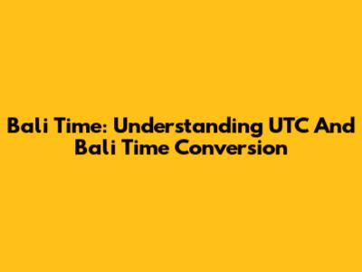 Bali Time: Understanding UTC And Bali Time Conversion
