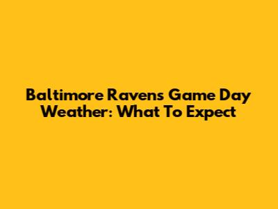 Baltimore Ravens Game Day Weather: What To Expect