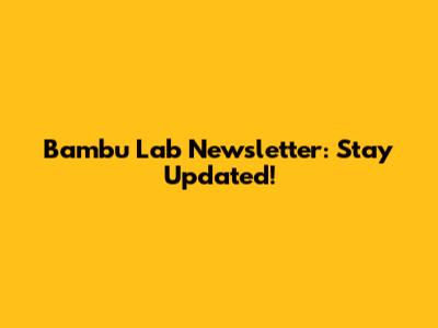 Bambu Lab Newsletter: Stay Updated!
