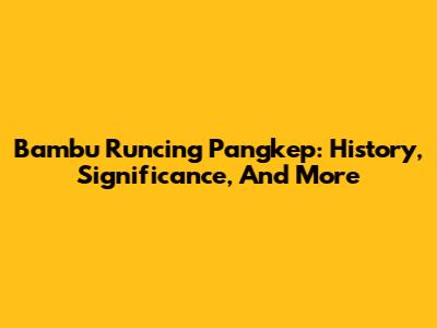 Bambu Runcing Pangkep: History, Significance, And More