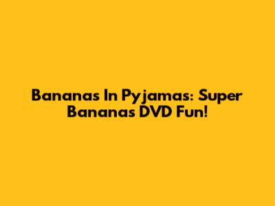 Bananas In Pyjamas: Super Bananas DVD Fun!