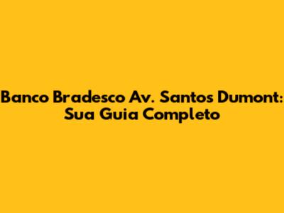 Banco Bradesco Av. Santos Dumont: Sua Guia Completo