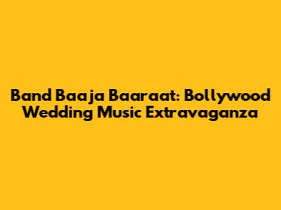 Band Baaja Baaraat: Bollywood Wedding Music Extravaganza