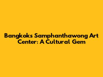 Bangkok's Samphanthawong Art Center: A Cultural Gem