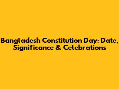 Bangladesh Constitution Day: Date, Significance & Celebrations