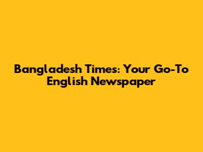 Bangladesh Times: Your Go-To English Newspaper